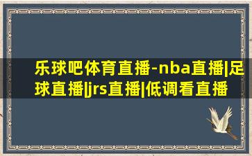 乐球吧体育直播-nba直播|足球直播|jrs直播|低调看直播